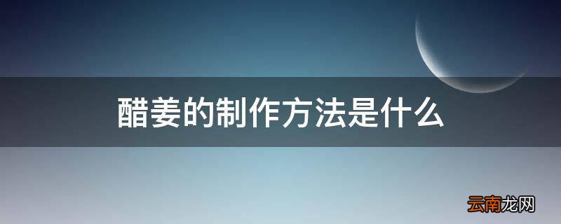 醋姜的制作方法是什么