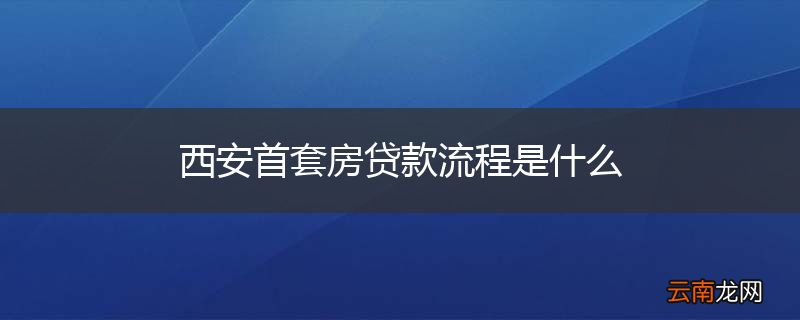西安首套房贷款流程是什么