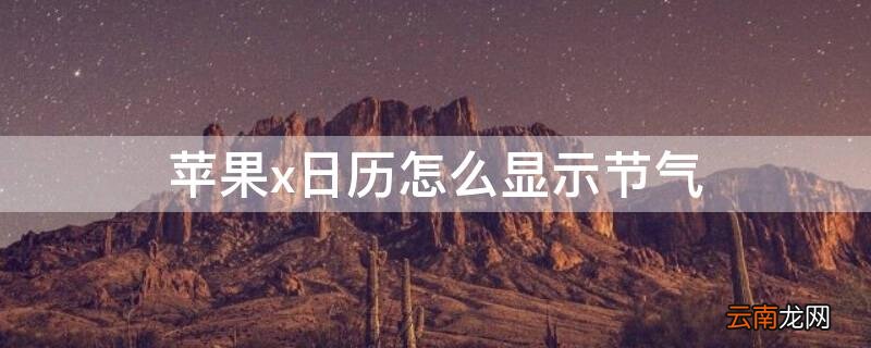 iphone x 日历显示节气 iPhonex日历怎么显示节气