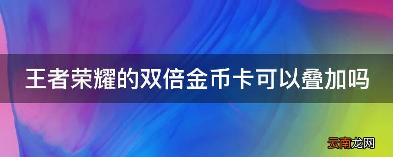 王者荣耀的双倍金币卡可以叠加吗