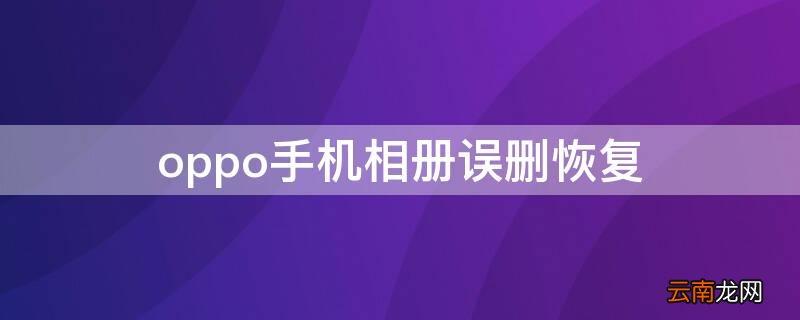 oppo手机相册误删了怎么恢复 oppo手机相册误删恢复