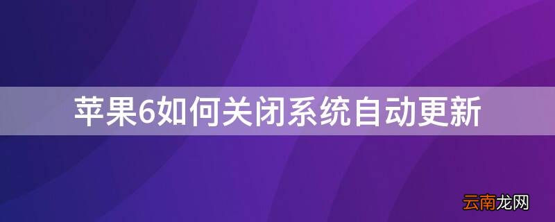 iPhone6如何关闭系统自动更新 iphone6怎样关闭系统更新