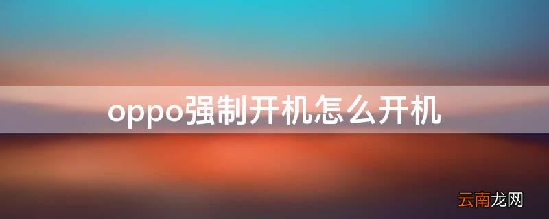 oppo强制开机怎么开机 oppo手机咋强制开机
