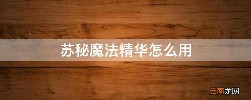 苏秘魔法精华怎么用