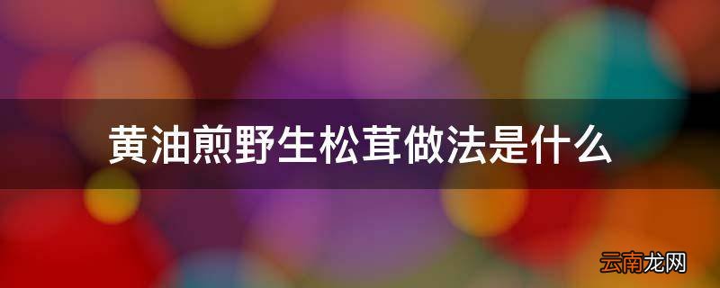 黄油煎野生松茸做法是什么