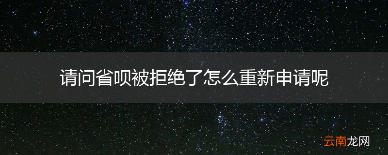 请问省呗被拒绝了怎么重新申请呢