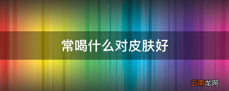 常喝什么对皮肤好