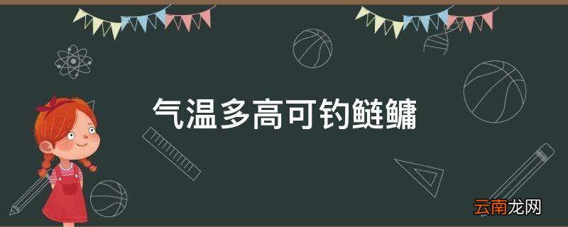 气温多高可钓鲢鳙