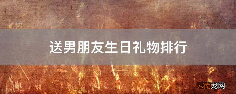 送男朋友生日礼物排行