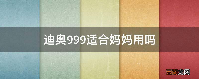 迪奥999适合妈妈用吗