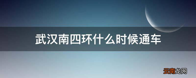 武汉南四环什么时候通车