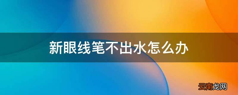 新眼线笔不出水怎么办
