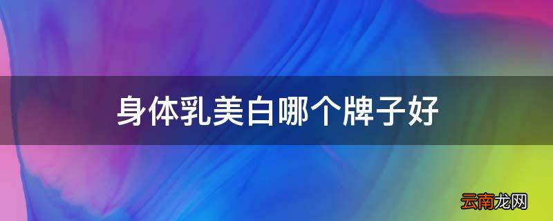 身体乳美白哪个牌子好