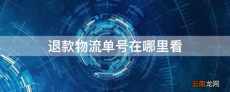 退款怎么看物流单号 退款物流单号在哪里看