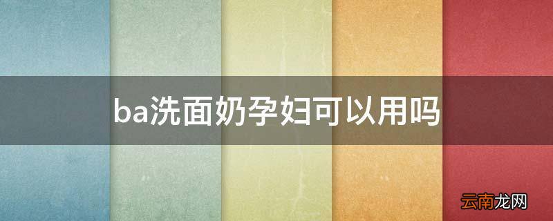 ba洗面奶孕妇可以用吗