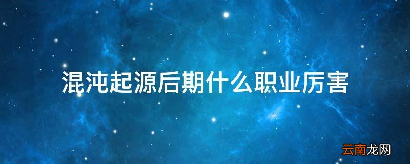 混沌起源后期什么职业厉害