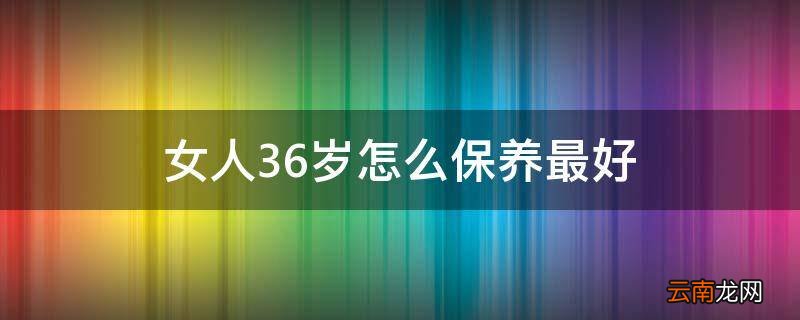 女人36岁怎么保养最好