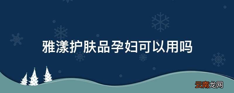 雅漾护肤品孕妇可以用吗