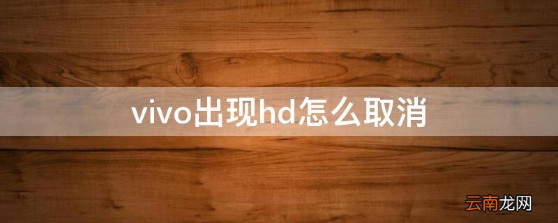 vivo出现hd怎么取消 vivo手机出现HD怎么取消