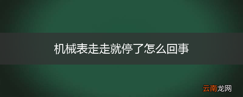 机械表走走就停了怎么回事