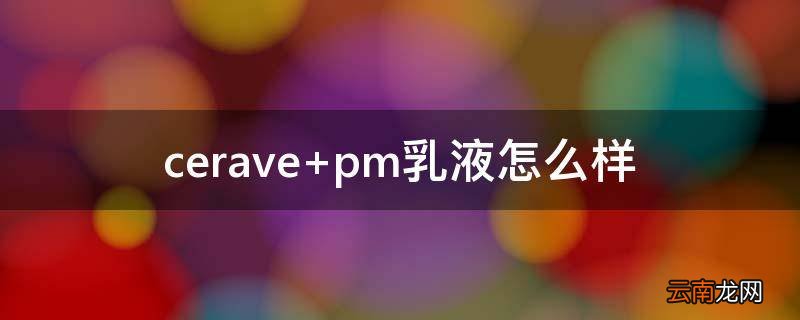 cerave pm乳液怎么样