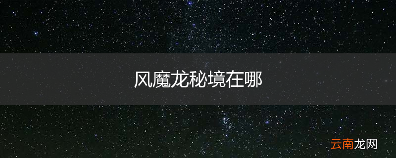 风魔龙秘境在哪