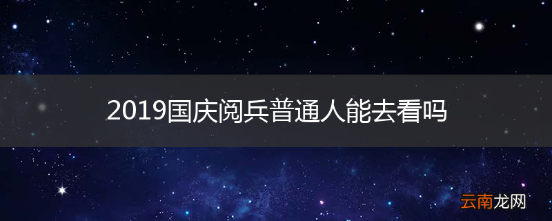 2019国庆阅兵普通人能去看吗