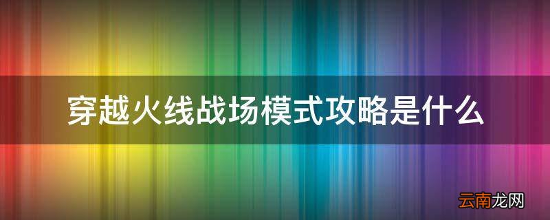 穿越火线战场模式攻略是什么