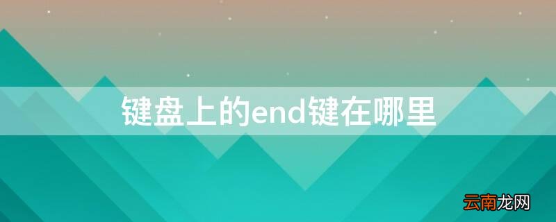 键盘中的end在哪 键盘上的end键在哪里