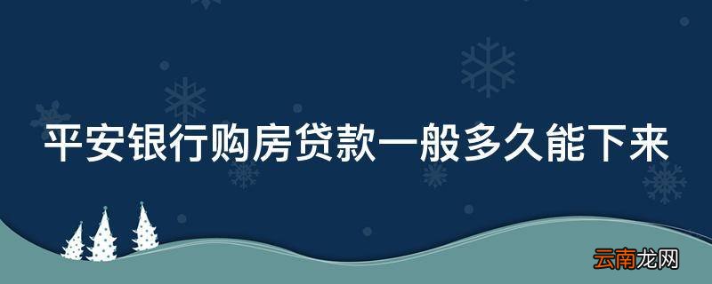 平安银行购房贷款一般多久能下来