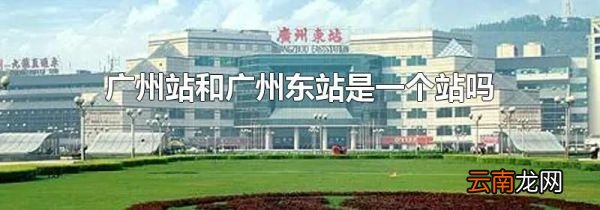 广州站和广州东站是一个站吗