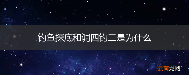 钓鱼探底和调四钓二是为什么