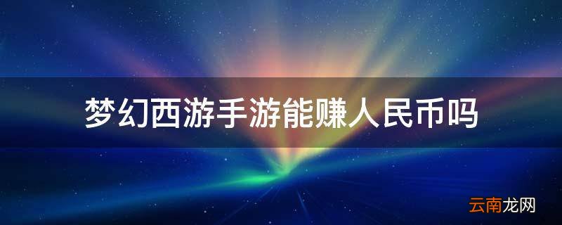 梦幻西游手游能赚人民币吗