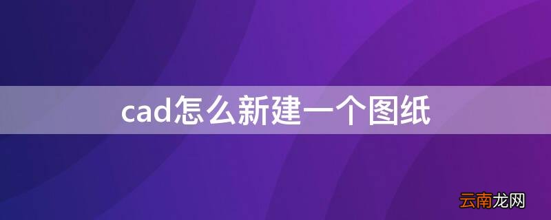 CAD怎么新建图纸 cad怎么新建一个图纸