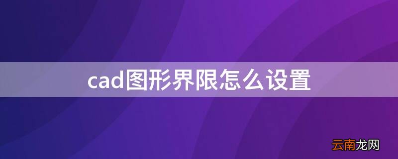 cad图形界限怎么设置 autocad图形界限怎么设置