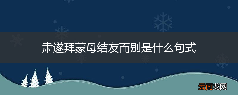 肃遂拜蒙母结友而别是什么句式