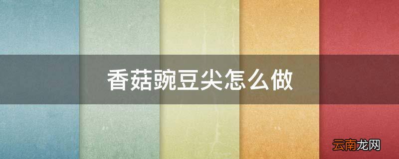 香菇豌豆尖怎么做