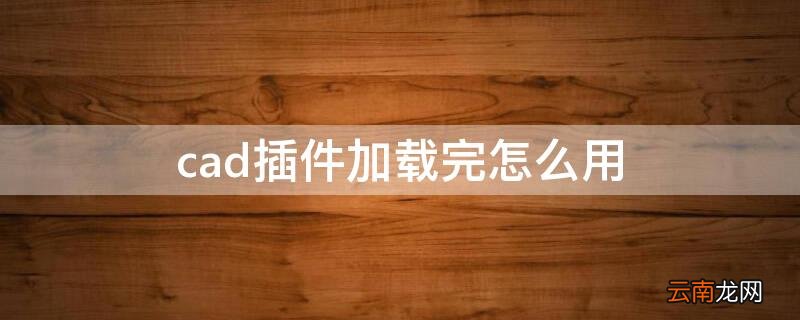 cad插件加载完怎么用 cad中插件怎么加载