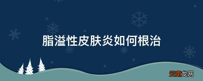 脂溢性皮肤炎如何根治