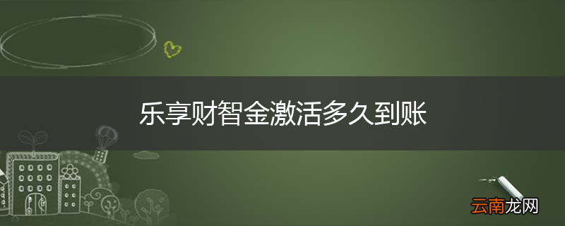 乐享财智金激活多久到账