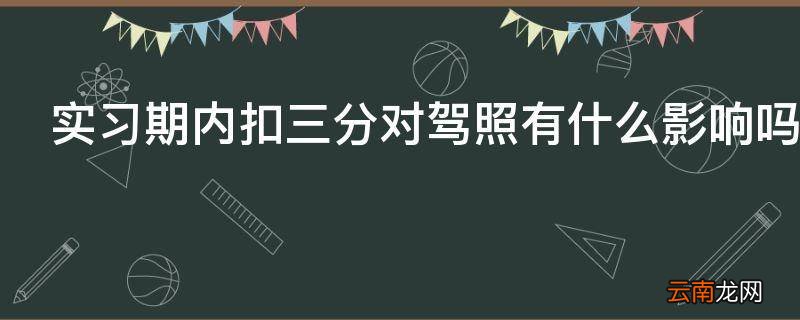 实习期内扣三分对驾照有什么影响吗