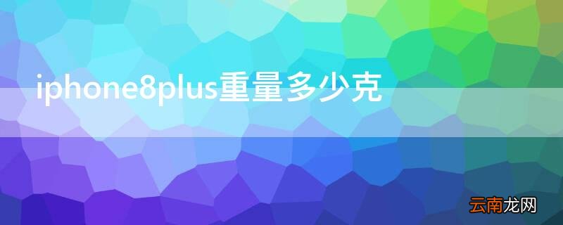 iPhone8plus重量多少克 苹果8plus有多少克重