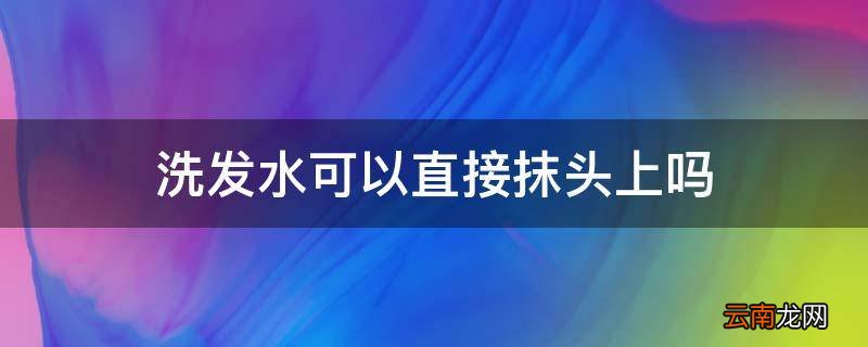 洗发水可以直接抹头上吗