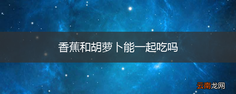 香蕉和胡萝卜能一起吃吗
