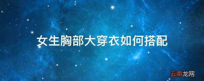 女生胸部大穿衣如何搭配