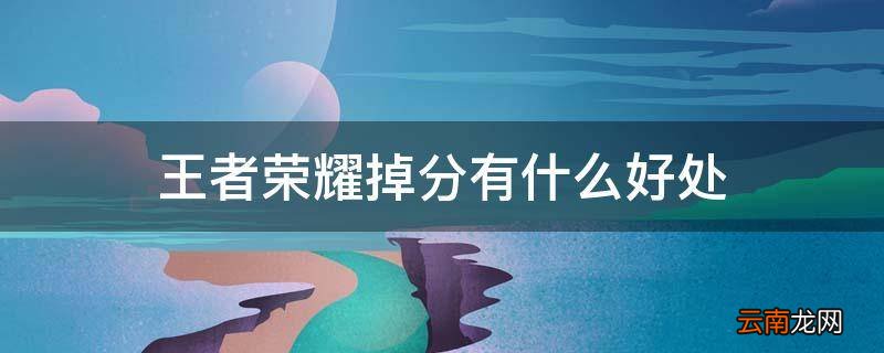 王者荣耀掉分有什么好处
