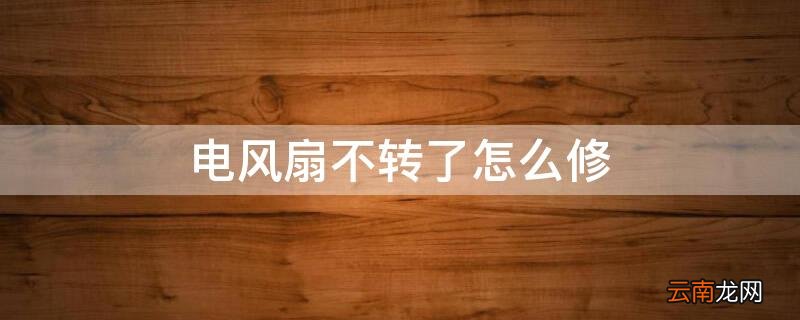 电风扇不转了怎么修理 电风扇不转了怎么修