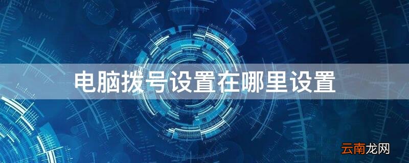电脑拨号设置在哪里设置 拨号在哪里设置?