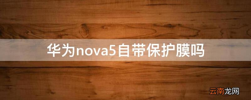 华为nova5自带保护膜吗