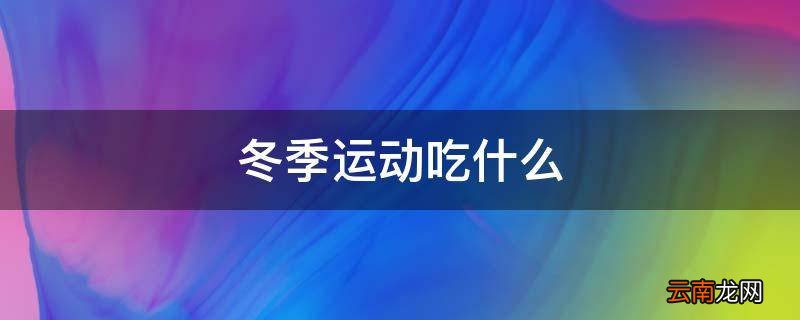 冬季运动吃什么